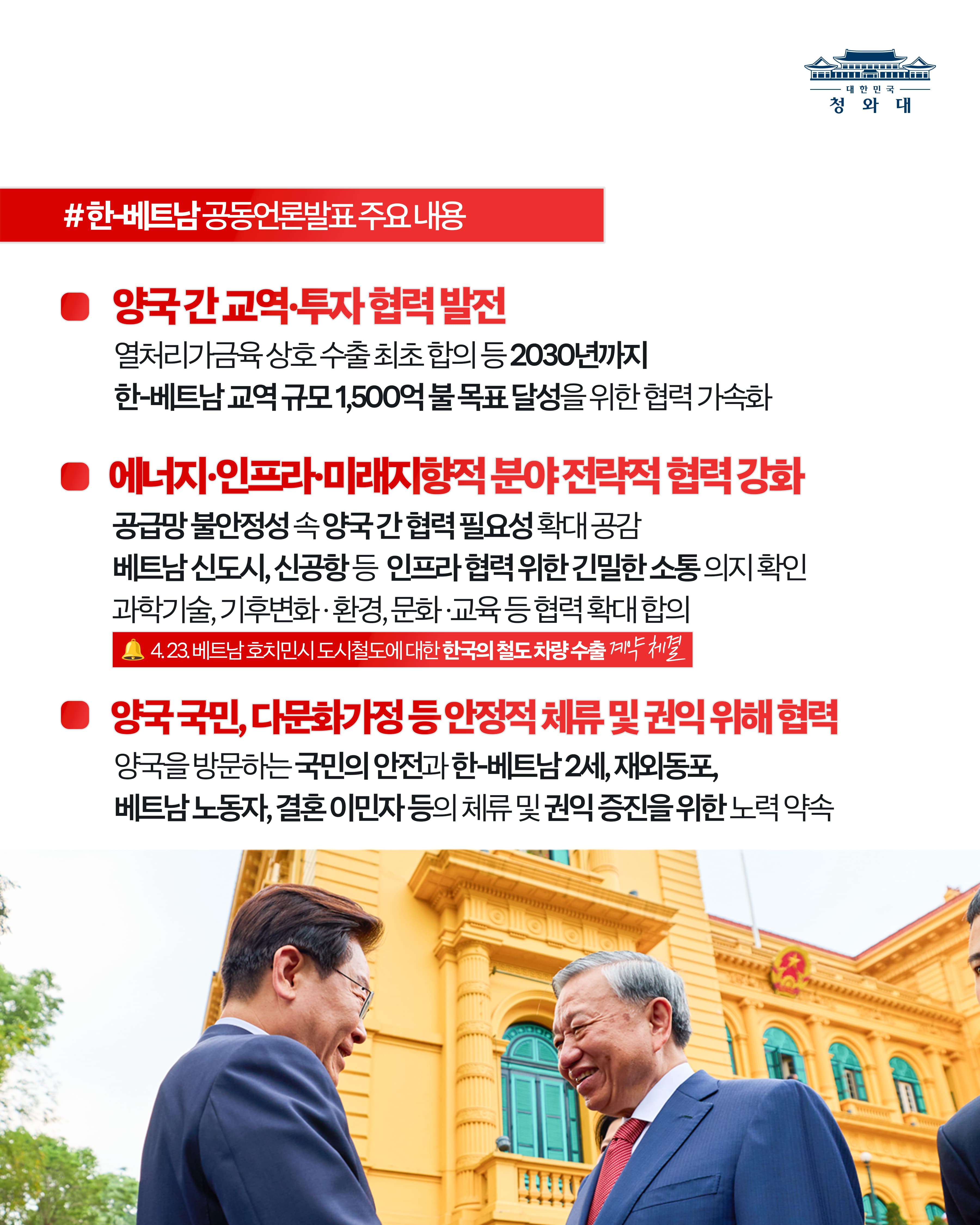 #한-베트남 공동언론발표 주요 내용 ■ 양국 간 교역·투자 협력 발전 열처리가금육 상호 수출 최초 합의 등 2030년까지 한-베트남 교역 규모 1,500억 불 목표 달성을 위한 협력 가속화 ■ 에너지·인프라·미래지향적 분야 전략적 협력 강화 공급망 불안정성 속 양국 간 협력 필요성 확대 공감 베트남 신도시, 신공항 등 인프라 협력 위한 긴밀한 소통 의지 확인 과학기술, 기후변화·환경, 문화·교육 등 협력 확대 합의 4.23. 베트남 호치민시 도시철도에 대한 한국의 철도 차량 수출 계약 체결 ■ 양국 국민, 다문화가정 등 안정적 체류 및 권익 위해 협력 양국을 방문하는 국민의 안전과 한-베트남 2세, 재외동포 베트남 노동자, 결혼 이민자 등의 체류 및 권익 증진을 위한 노력 약속