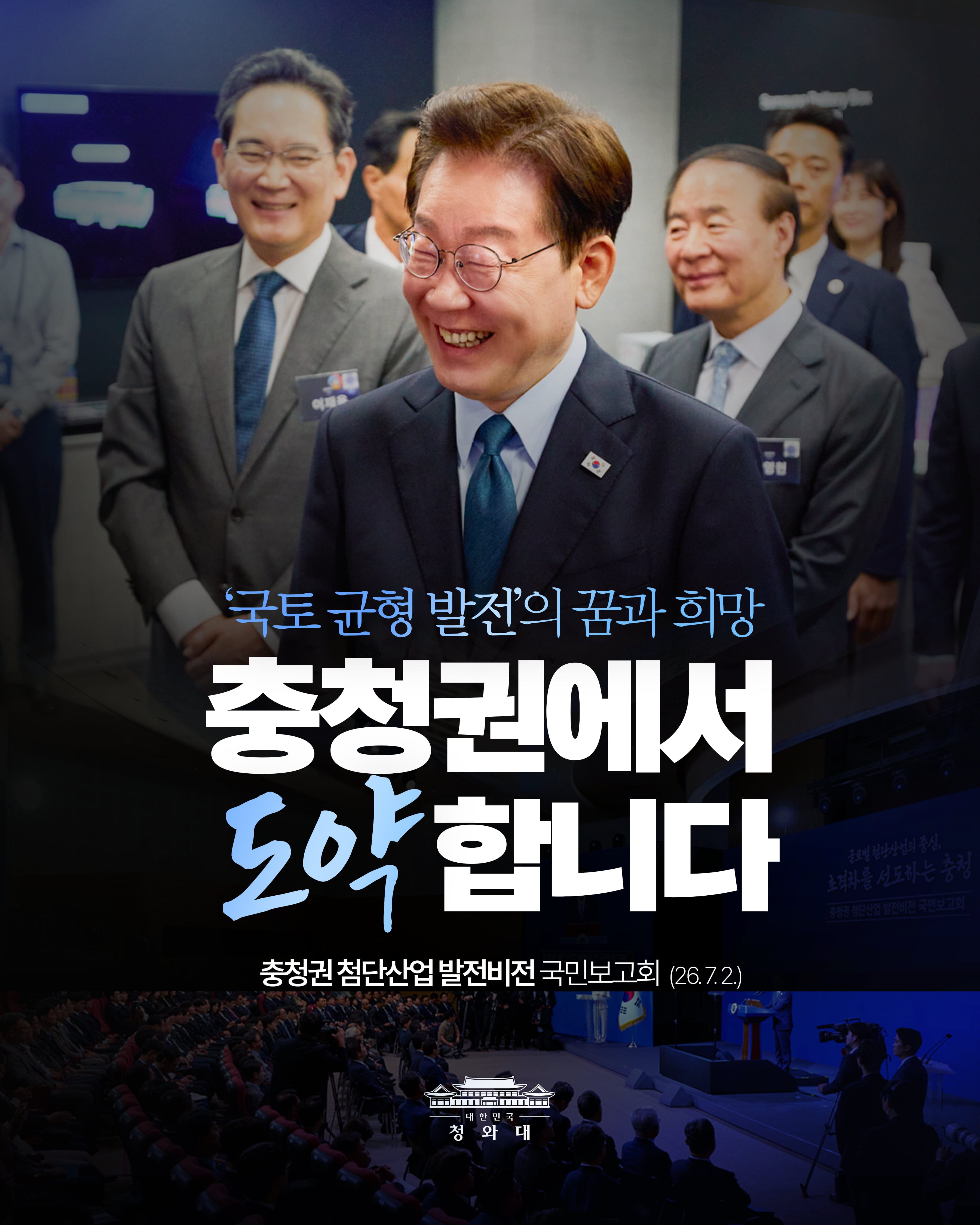 국토 균형 발전의 꿈과 희망 충청권에서 도약합니다 충청권 첨단산업 발전비전 국민보고회 (26.7.2.) 대한민국 청와대